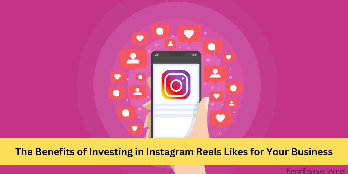 The Benefits of Investing in Instagram Reels Likes