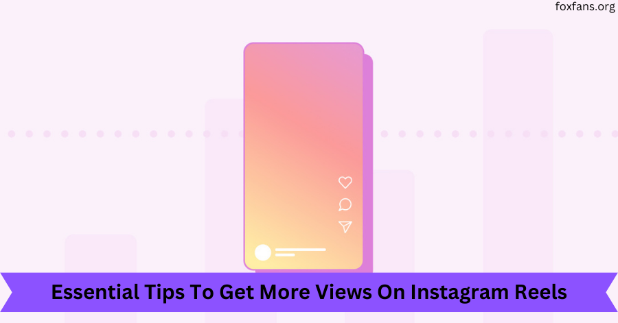 Essential Tips To Get More Views On Instagram Reels