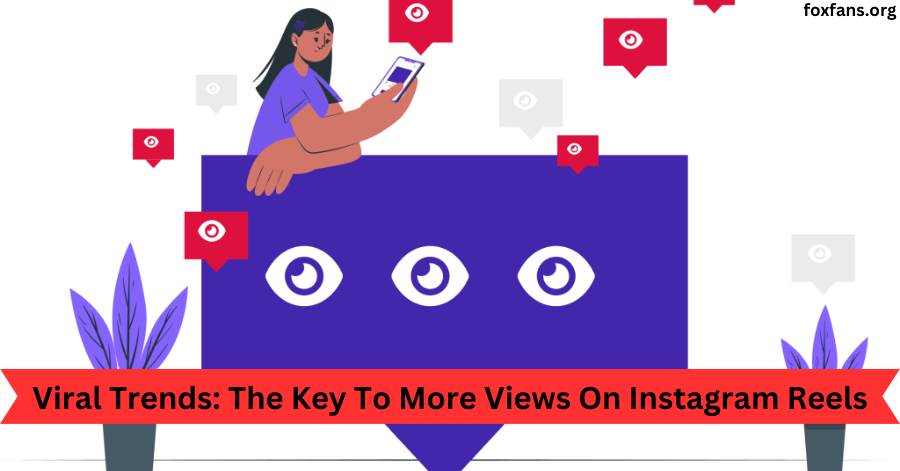 Viral Trends The Key To More Views On Instagram Reels